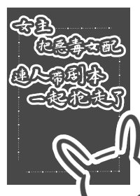 女主把恶毒女配连人带剧本一起抢走了gl(快穿)
