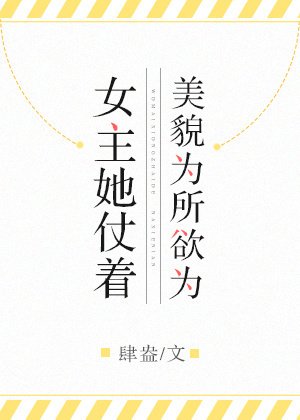 女主她仗着美貌为所欲为（GL）